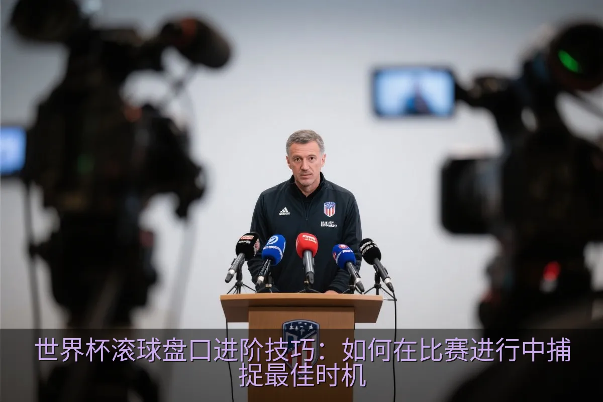 世界杯滚球盘口进阶技巧：如何在比赛进行中捕捉最佳时机